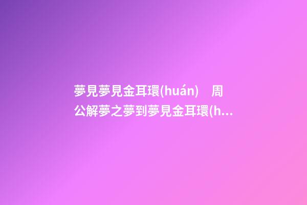 夢見夢見金耳環(huán)　周公解夢之夢到夢見金耳環(huán)